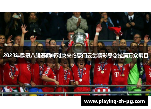 2023年欧冠八强赛巅峰对决来临豪门云集精彩悬念拉满万众瞩目