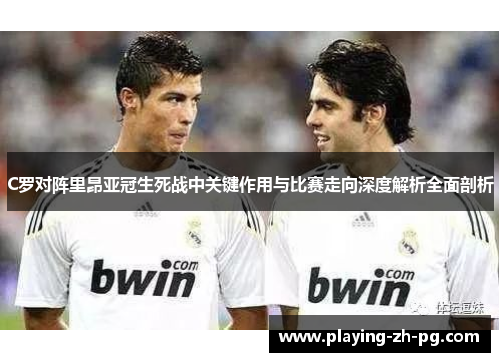 C罗对阵里昂亚冠生死战中关键作用与比赛走向深度解析全面剖析 C罗对阵里昂亚冠生死战中关键作用与比赛走向深度解析全面剖析