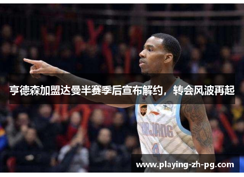 亨德森加盟达曼半赛季后宣布解约,转会风波再起 亨德森加盟达曼半赛季后宣布解约,转会风波再起