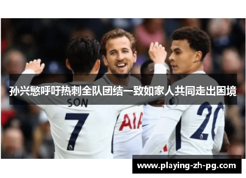 孙兴慜呼吁热刺全队团结一致如家人共同走出困境 孙兴慜呼吁热刺全队团结一致如家人共同走出困境