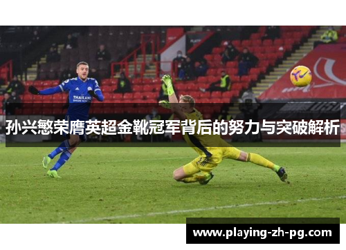 孙兴慜荣膺英超金靴冠军背后的努力与突破解析 孙兴慜荣膺英超金靴冠军背后的努力与突破解析