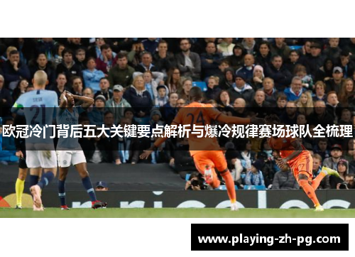 欧冠冷门背后五大关键要点解析与爆冷规律赛场球队全梳理