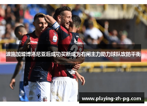 波施加盟博洛尼亚后成功买断成为右闸主力助力球队攻防平衡 波施加盟博洛尼亚后成功买断成为右闸主力助力球队攻防平衡