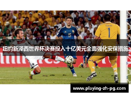 纽约新泽西世界杯决赛投入十亿美元全面强化安保措施 纽约新泽西世界杯决赛投入十亿美元全面强化安保措施