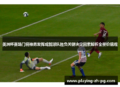 美洲杯赛场门将神勇发挥成就球队胜负关键决定因素解析全景价值观