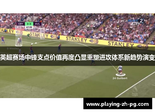 英超赛场中锋支点价值再度凸显重塑进攻体系新趋势演变