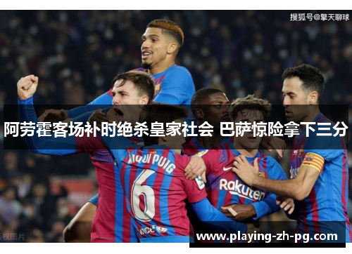 阿劳霍客场补时绝杀皇家社会 巴萨惊险拿下三分