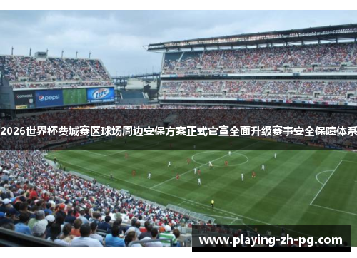 2026世界杯费城赛区球场周边安保方案正式官宣全面升级赛事安全保障体系