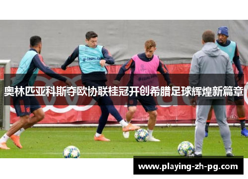 奥林匹亚科斯夺欧协联桂冠开创希腊足球辉煌新篇章