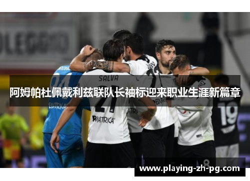 阿姆帕杜佩戴利兹联队长袖标迎来职业生涯新篇章