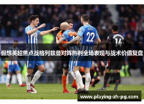 假想英超焦点战格列兹曼对阵热刺全场表现与战术价值复盘