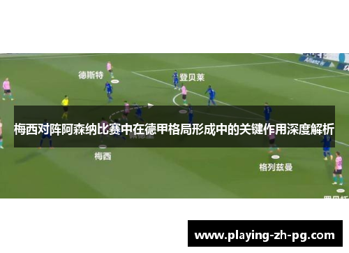 梅西对阵阿森纳比赛中在德甲格局形成中的关键作用深度解析 梅西对阵阿森纳比赛中在德甲格局形成中的关键作用深度解析