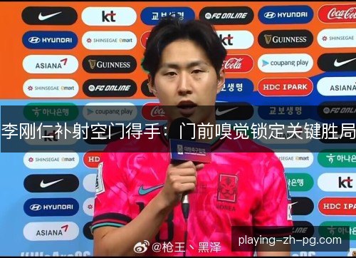 李刚仁补射空门得手:门前嗅觉锁定关键胜局 李刚仁补射空门得手:门前嗅觉锁定关键胜局