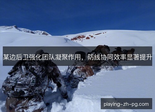 某边后卫强化团队凝聚作用，防线协同效率显著提升